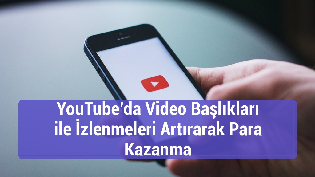 YouTube’da Video Başlıkları ile İzlenmeleri Artırarak Para Kazanma