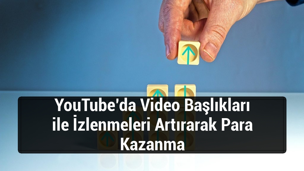 YouTube’da Video Başlıkları ile İzlenmeleri Artırarak Para Kazanma