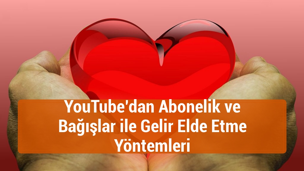 YouTube’dan Abonelik ve Bağışlar ile Gelir Elde Etme Yöntemleri