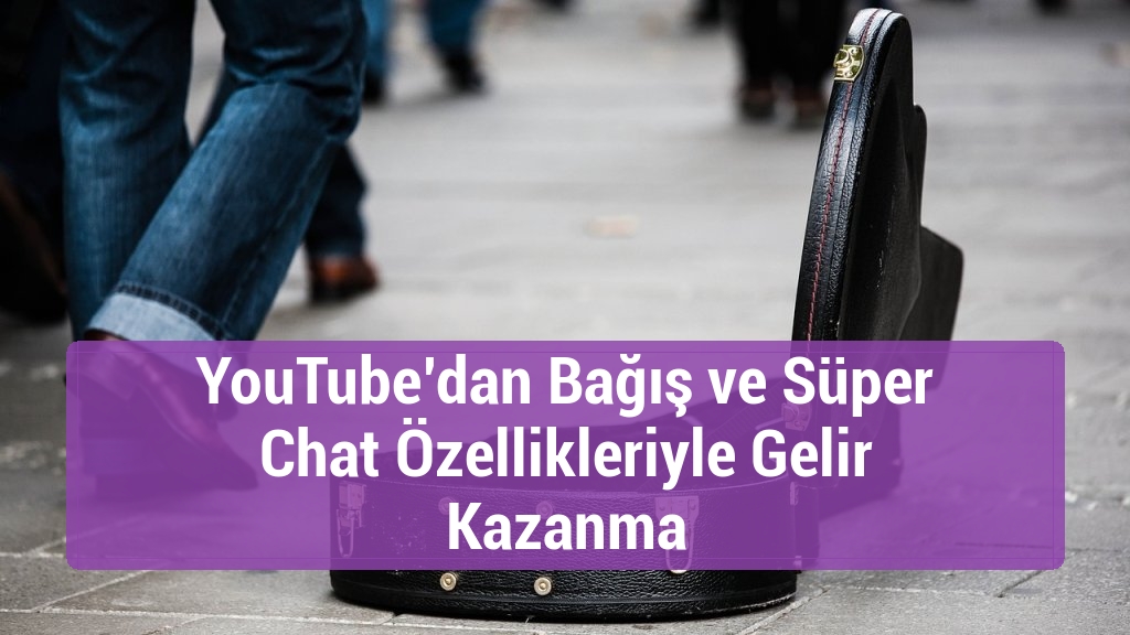 YouTube’dan Bağış ve Süper Chat Özellikleriyle Gelir Kazanma