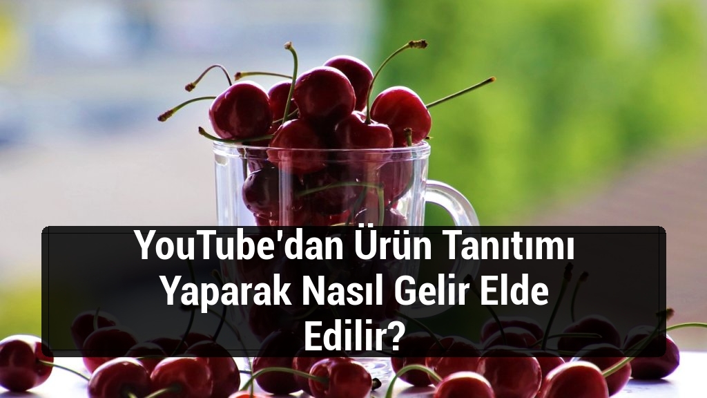 YouTube’dan Ürün Tanıtımı Yaparak Nasıl Gelir Elde Edilir?