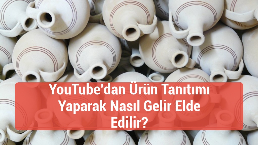 YouTube’dan Ürün Tanıtımı Yaparak Nasıl Gelir Elde Edilir?