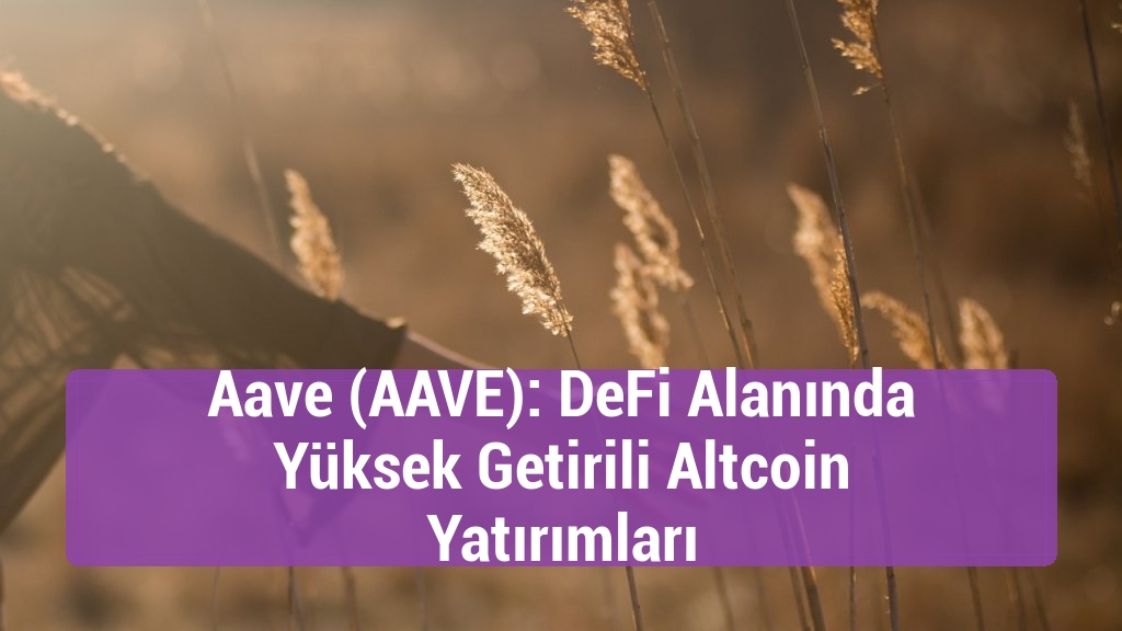 Aave (AAVE): DeFi Alanında Yüksek Getirili Altcoin Yatırımları