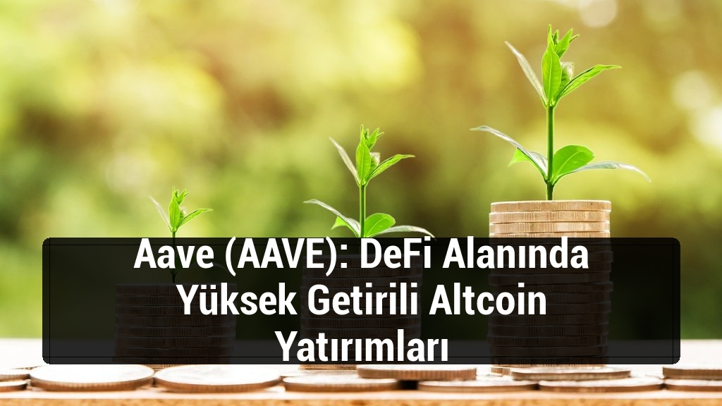 Aave (AAVE): DeFi Alanında Yüksek Getirili Altcoin Yatırımları