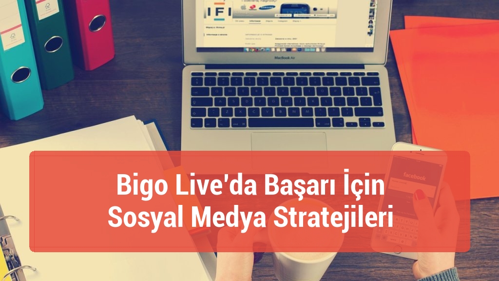Bigo Live’da Başarı İçin Sosyal Medya Stratejileri