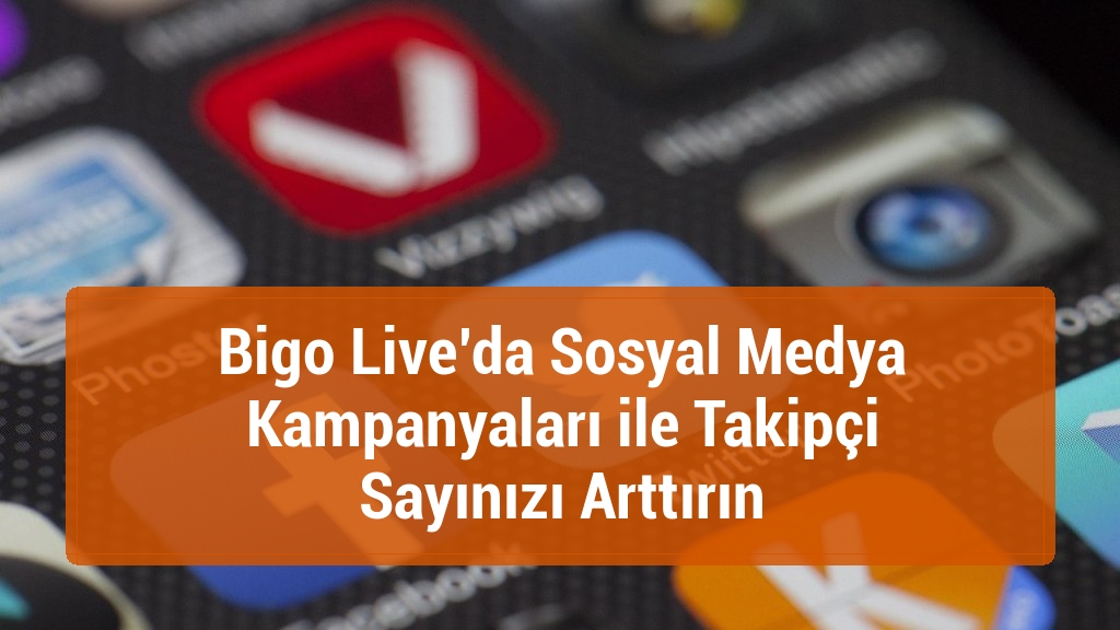 Bigo Live’da Sosyal Medya Kampanyaları ile Takipçi Sayınızı Arttırın