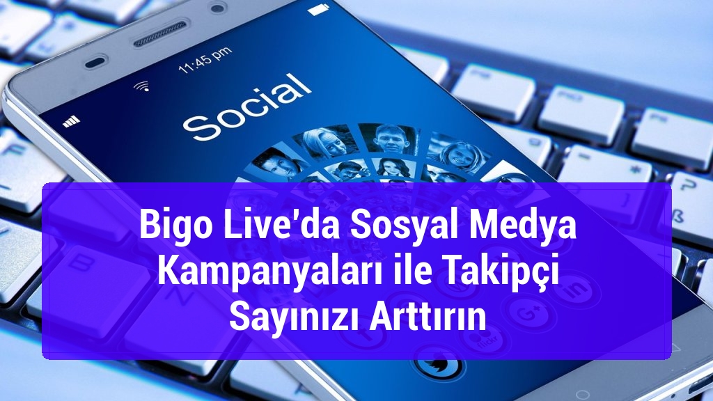 Bigo Live’da Sosyal Medya Kampanyaları ile Takipçi Sayınızı Arttırın