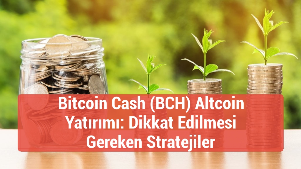 Bitcoin Cash (BCH) Altcoin Yatırımı: Dikkat Edilmesi Gereken Stratejiler