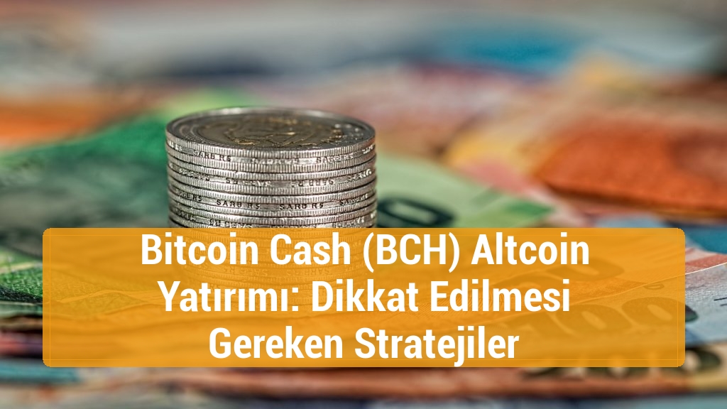 Bitcoin Cash (BCH) Altcoin Yatırımı: Dikkat Edilmesi Gereken Stratejiler