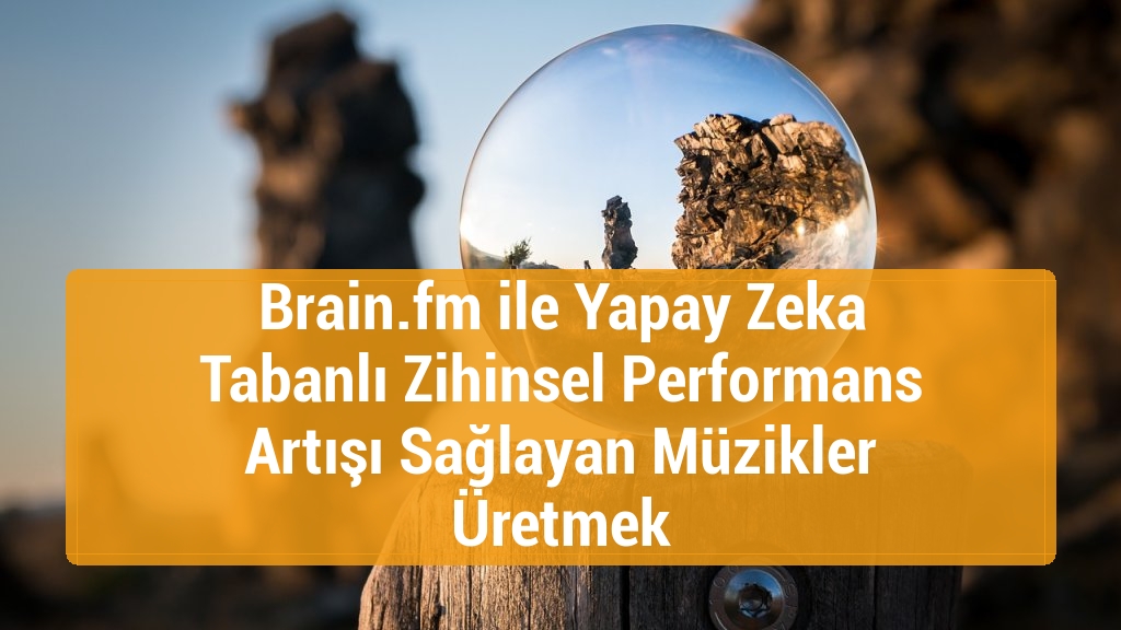 Brain.fm ile Yapay Zeka Tabanlı Zihinsel Performans Artışı Sağlayan Müzikler Üretmek