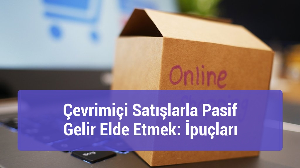 Çevrimiçi Satışlarla Pasif Gelir Elde Etmek: İpuçları