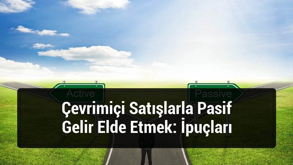 Çevrimiçi Satışlarla Pasif Gelir Elde Etmek: İpuçları