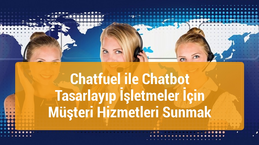 Chatfuel ile Chatbot Tasarlayıp İşletmeler İçin Müşteri Hizmetleri Sunmak