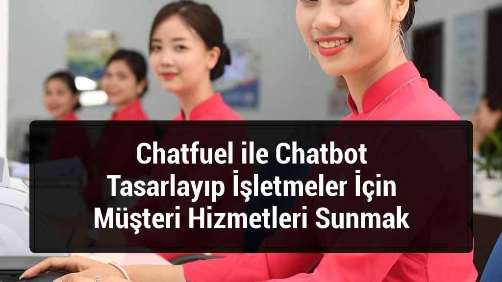 Chatfuel ile Chatbot Tasarlayıp İşletmeler İçin Müşteri Hizmetleri Sunmak
