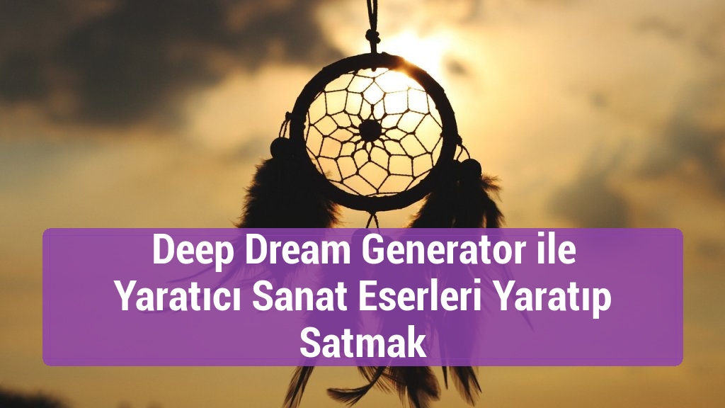 Deep Dream Generator ile Yaratıcı Sanat Eserleri Yaratıp Satmak