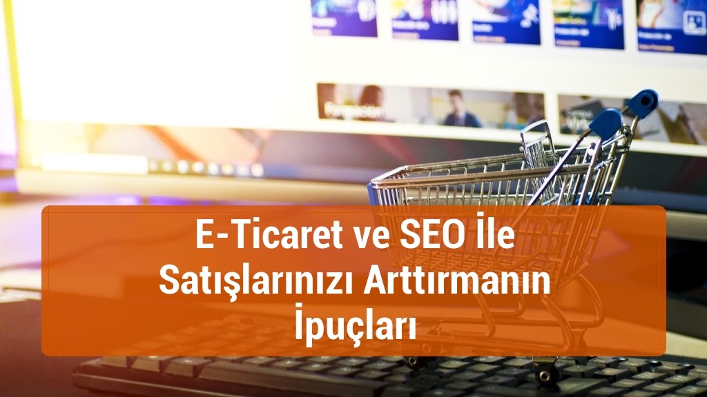 E-Ticaret ve SEO İle Satışlarınızı Arttırmanın İpuçları