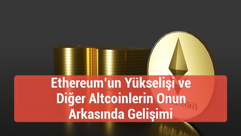 Ethereum’un Yükselişi ve Diğer Altcoinlerin Onun Arkasında Gelişimi