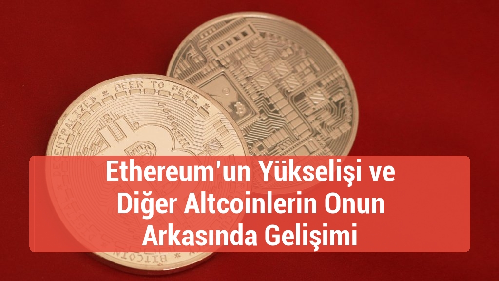 Ethereum’un Yükselişi ve Diğer Altcoinlerin Onun Arkasında Gelişimi
