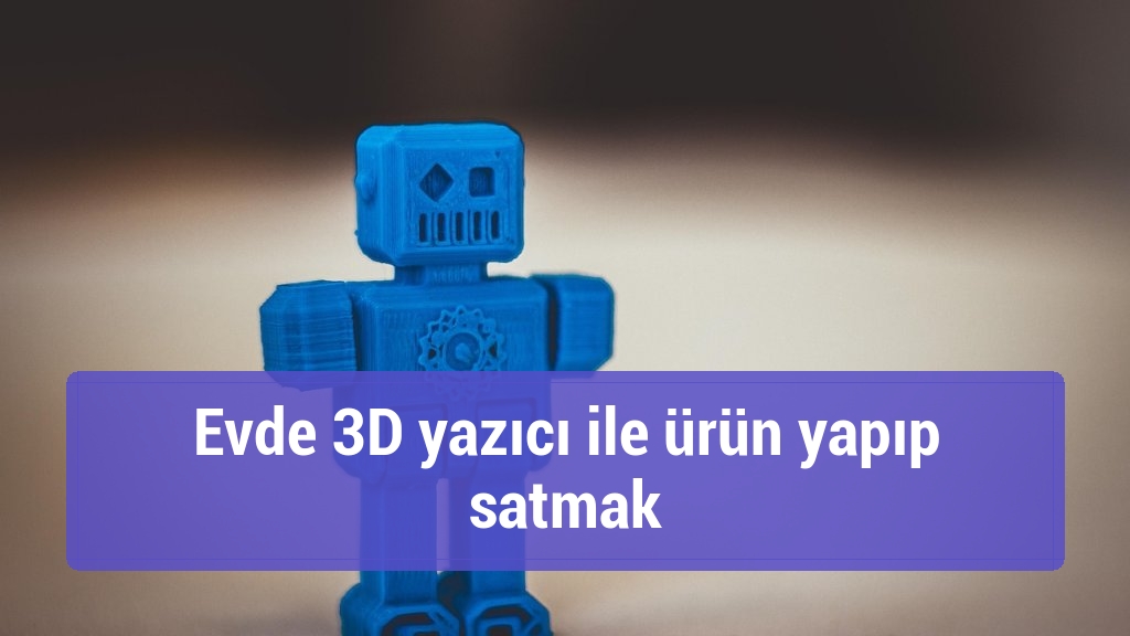 Evde 3D yazıcı ile ürün yapıp satmak