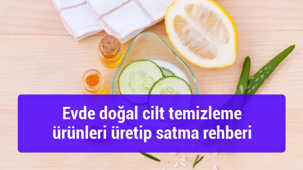 Evde doğal cilt temizleme ürünleri üretip satma rehberi