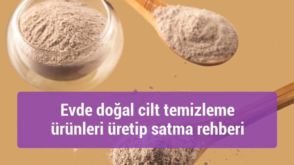 Evde doğal cilt temizleme ürünleri üretip satma rehberi