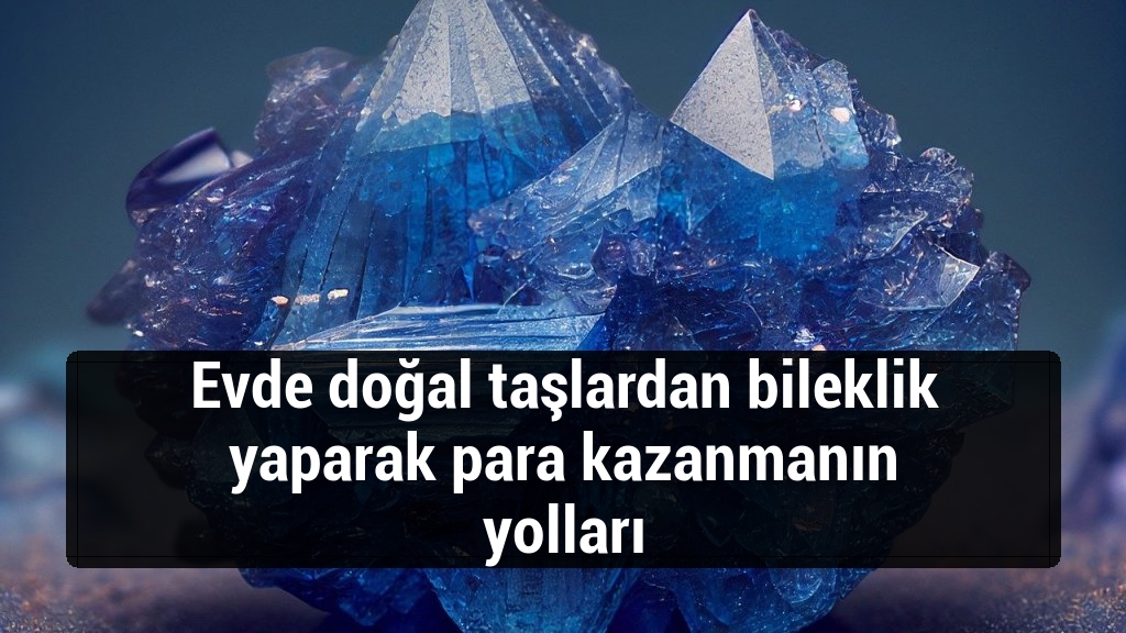 Evde doğal taşlardan bileklik yaparak para kazanmanın yolları