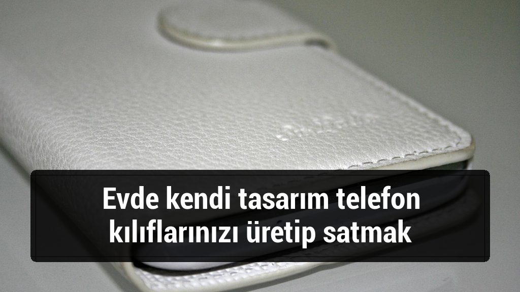Evde kendi tasarım telefon kılıflarınızı üretip satmak