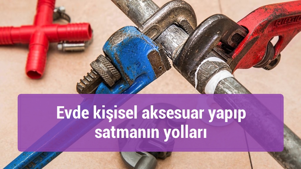 Evde kişisel aksesuar yapıp satmanın yolları