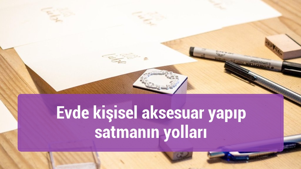 Evde kişisel aksesuar yapıp satmanın yolları