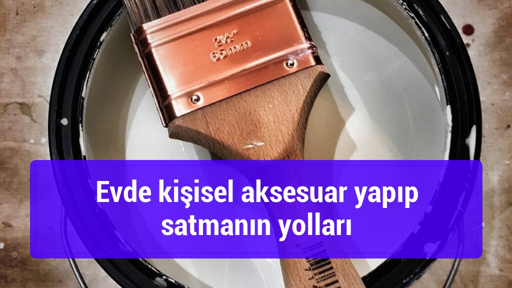 Evde kişisel aksesuar yapıp satmanın yolları