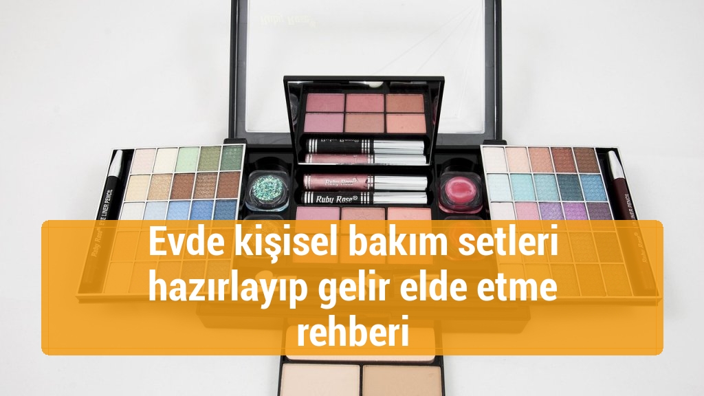 Evde kişisel bakım setleri hazırlayıp gelir elde etme rehberi