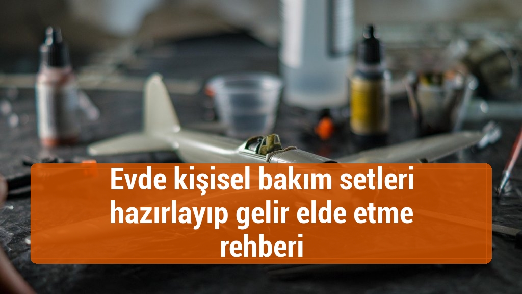 Evde kişisel bakım setleri hazırlayıp gelir elde etme rehberi