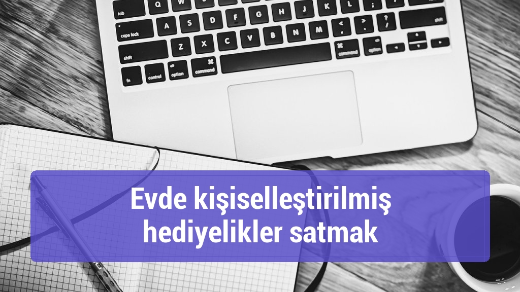 Evde kişiselleştirilmiş hediyelikler satmak