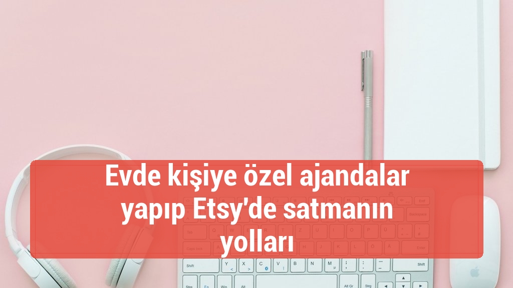 Evde kişiye özel ajandalar yapıp Etsy'de satmanın yolları
