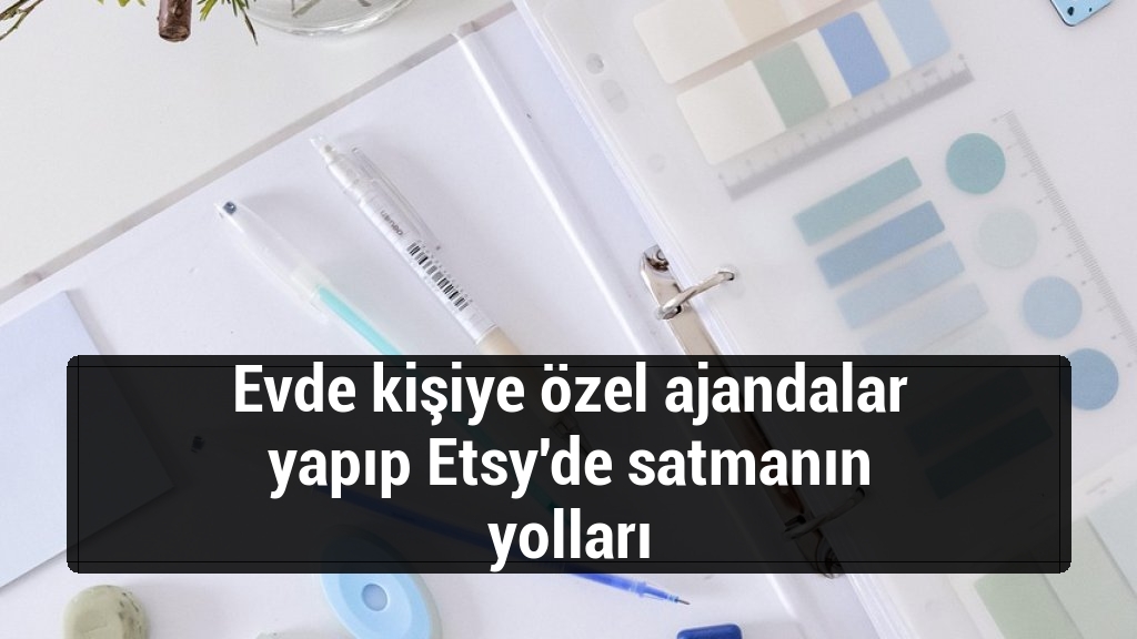 Evde kişiye özel ajandalar yapıp Etsy'de satmanın yolları