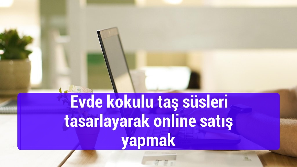 Evde kokulu taş süsleri tasarlayarak online satış yapmak