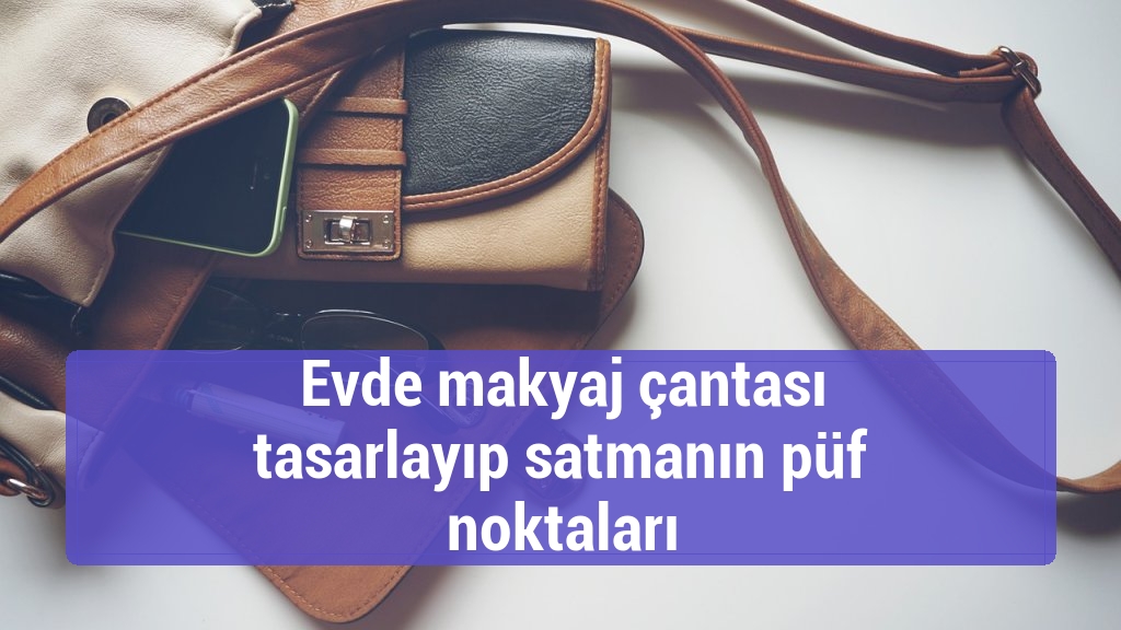 Evde makyaj çantası tasarlayıp satmanın püf noktaları