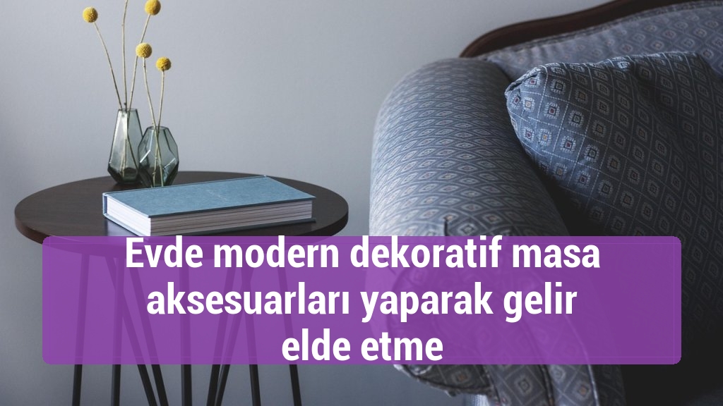 Evde modern dekoratif masa aksesuarları yaparak gelir elde etme