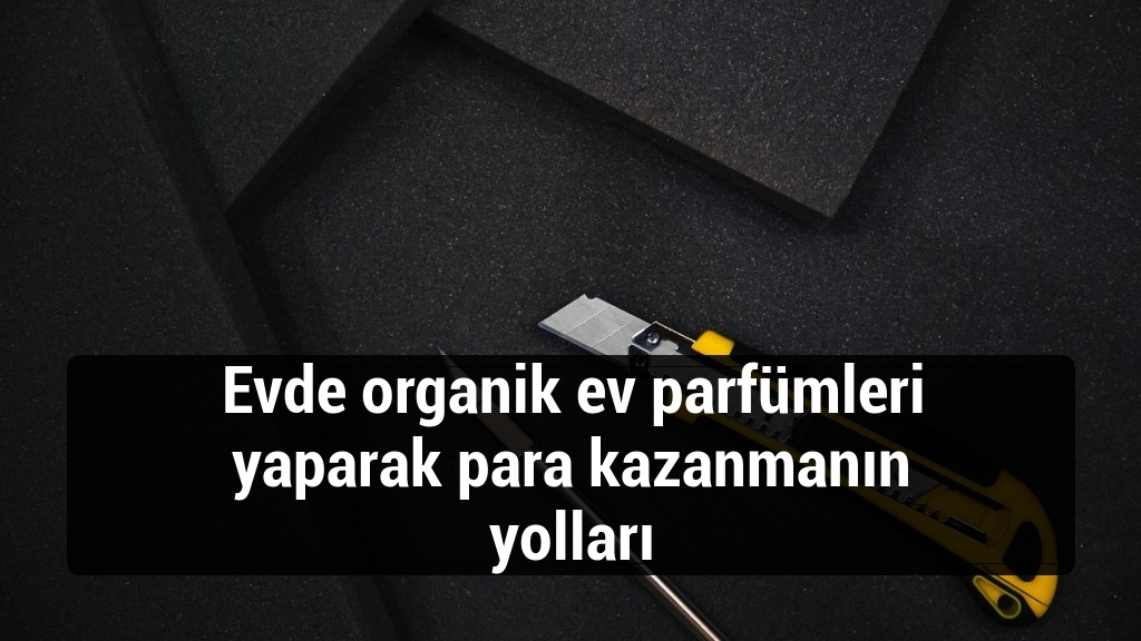 Evde organik ev parfümleri yaparak para kazanmanın yolları