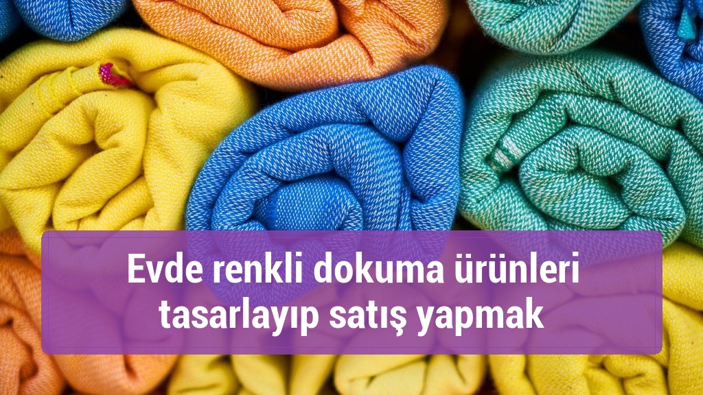 Evde renkli dokuma ürünleri tasarlayıp satış yapmak