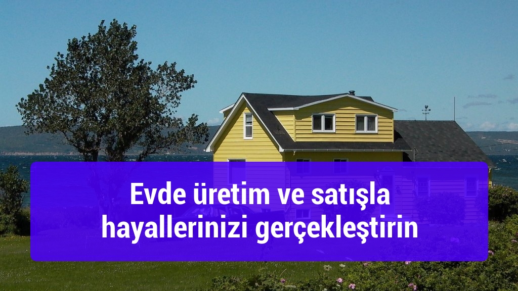 Evde üretim ve satışla hayallerinizi gerçekleştirin