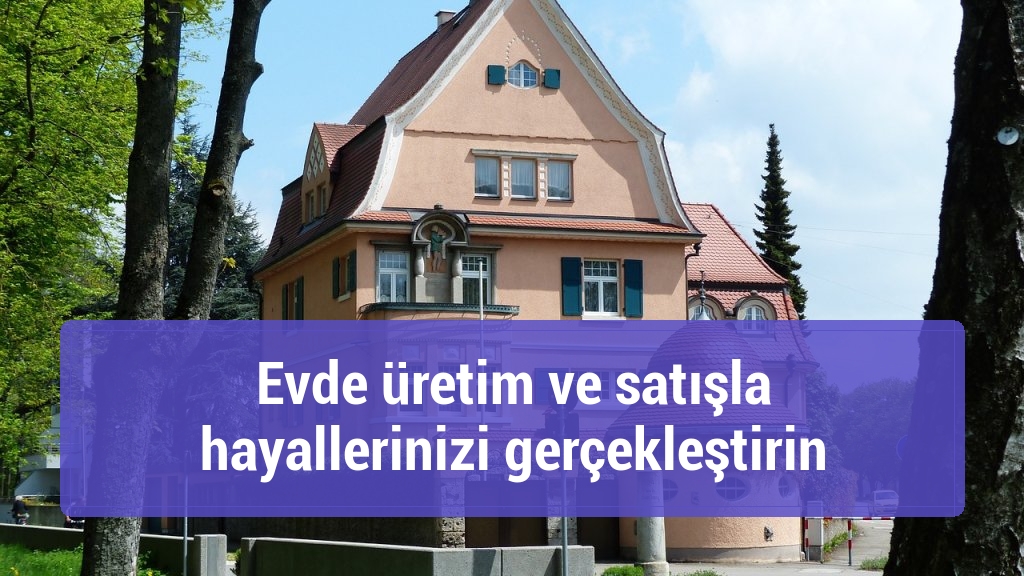 Evde üretim ve satışla hayallerinizi gerçekleştirin