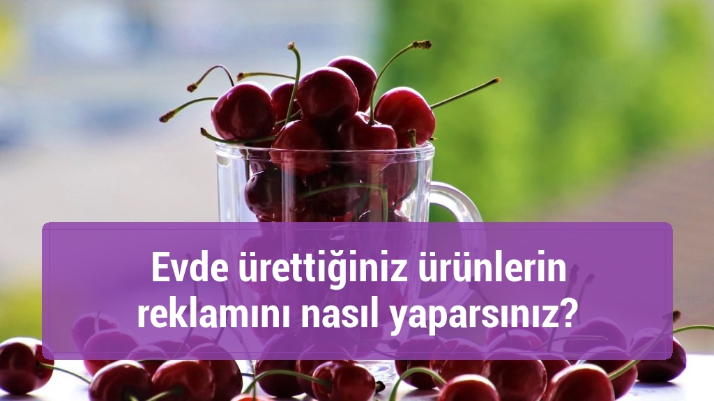 Evde ürettiğiniz ürünlerin reklamını nasıl yaparsınız?