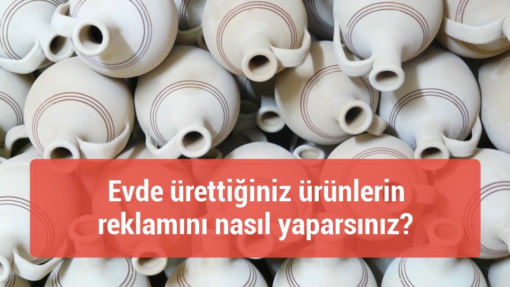 Evde ürettiğiniz ürünlerin reklamını nasıl yaparsınız?