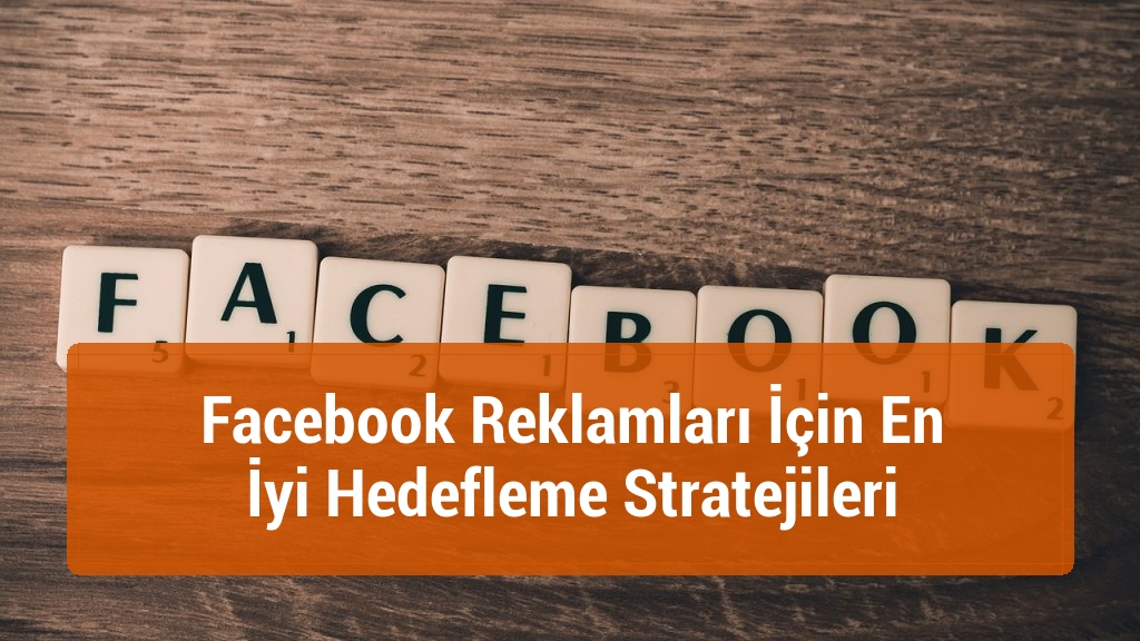 Facebook Reklamları İçin En İyi Hedefleme Stratejileri