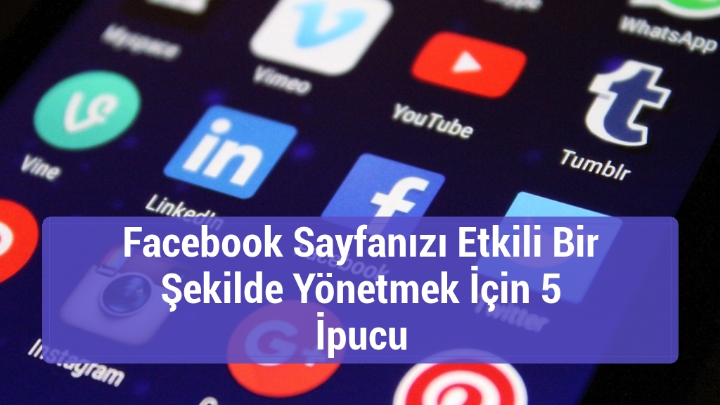 Facebook Sayfanızı Etkili Bir Şekilde Yönetmek İçin 5 İpucu