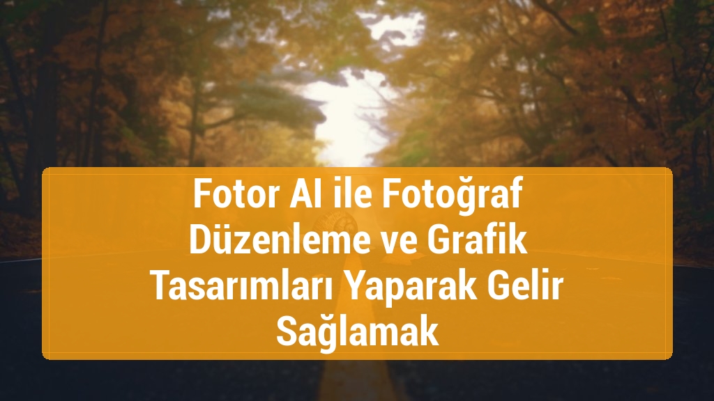 Fotor AI ile Fotoğraf Düzenleme ve Grafik Tasarımları Yaparak Gelir Sağlamak
