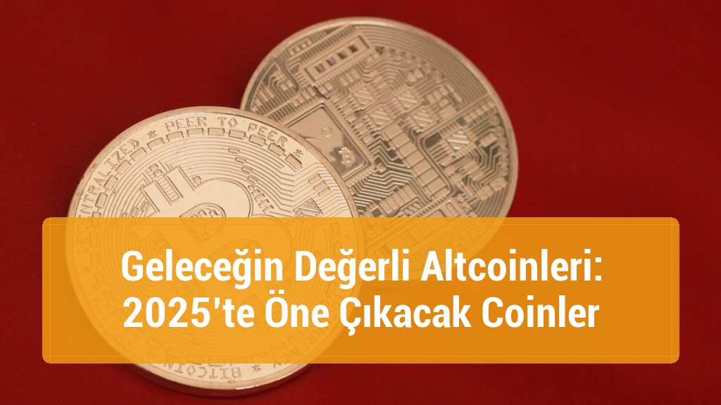 Geleceğin Değerli Altcoinleri: 2025’te Öne Çıkacak Coinler