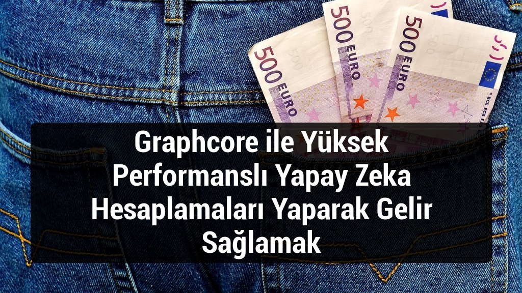 Graphcore ile Yüksek Performanslı Yapay Zeka Hesaplamaları Yaparak Gelir Sağlamak