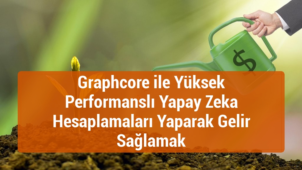 Graphcore ile Yüksek Performanslı Yapay Zeka Hesaplamaları Yaparak Gelir Sağlamak